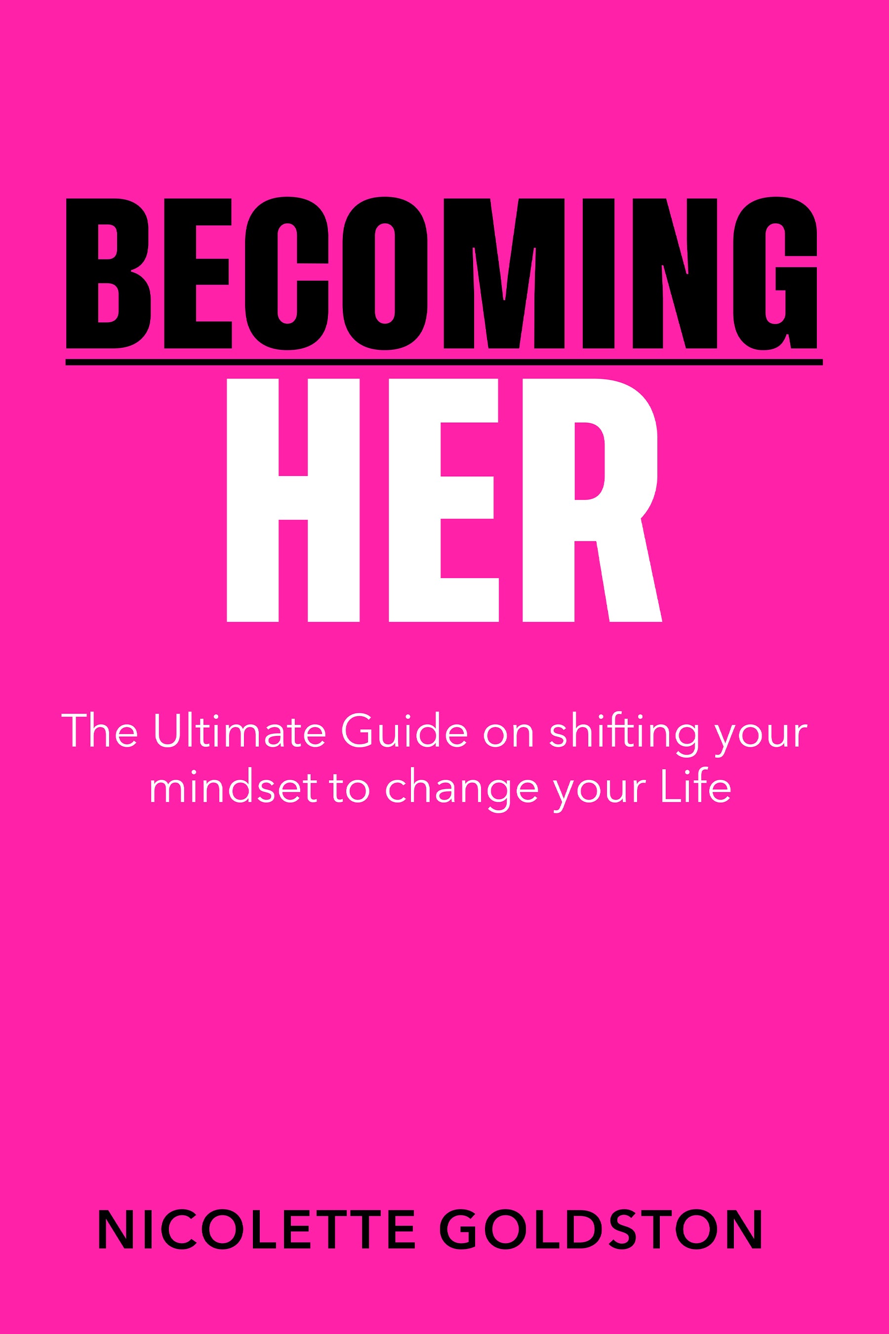 Becoming HER: The Ultimate Guide on Shifting your Mindset to Change your Life